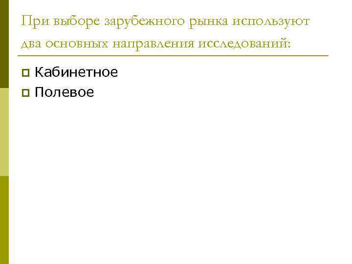 При выборе зарубежного рынка используют два основных направления исследований: Кабинетное p Полевое p 