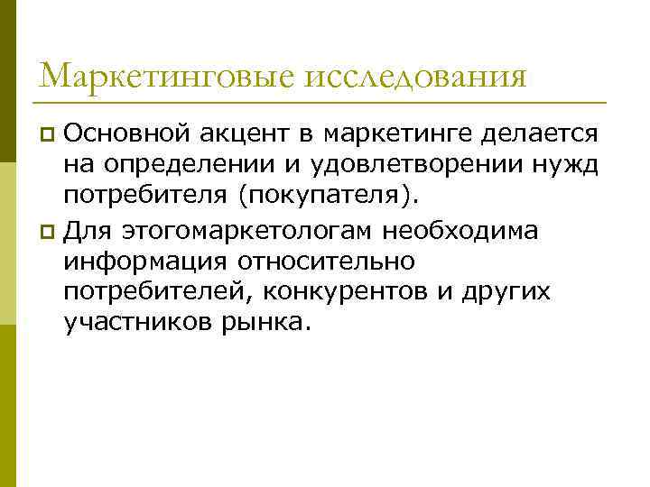 Маркетинговые исследования Основной акцент в маркетинге делается на определении и удовлетворении нужд потребителя (покупателя).