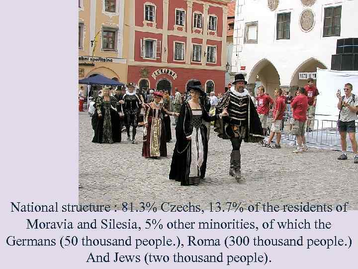 National structure : 81. 3% Czechs, 13. 7% of the residents of Moravia and
