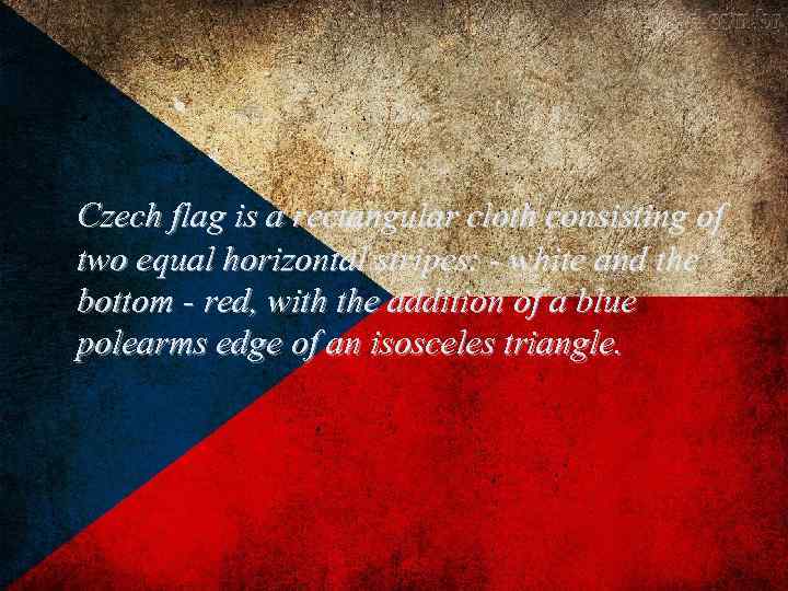 Czech flag is a rectangular cloth consisting of two equal horizontal stripes: - white