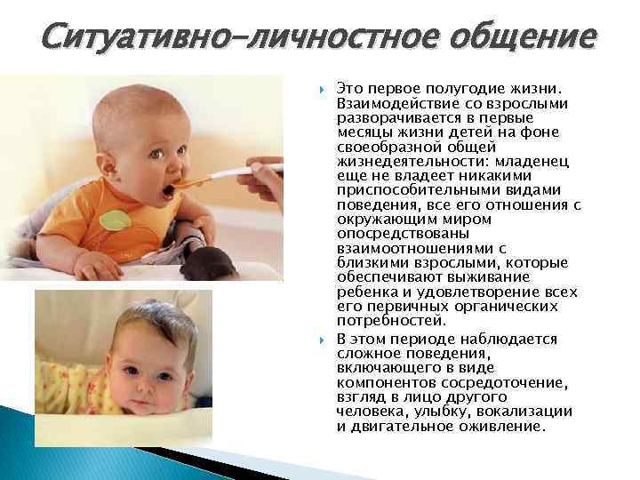 Ситуативно-личностное общение Это первое полугодие жизни. Взаимодействие со взрослыми разворачивается в первые месяцы жизни