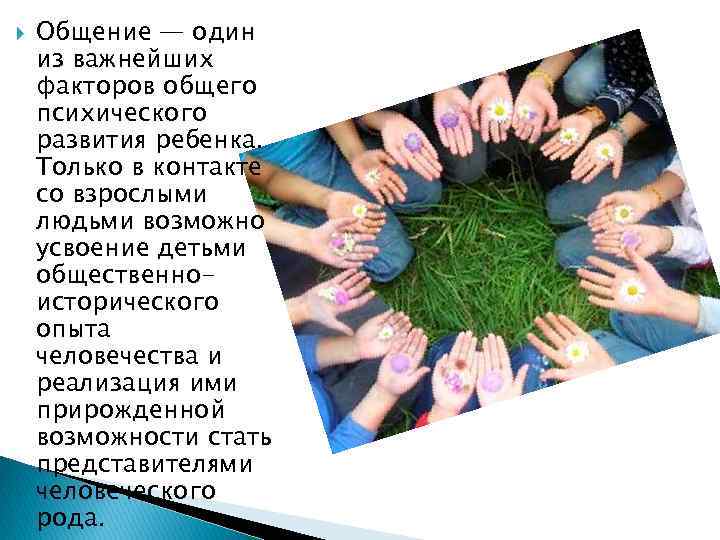  Общение — один из важнейших факторов общего психического развития ребенка. Только в контакте
