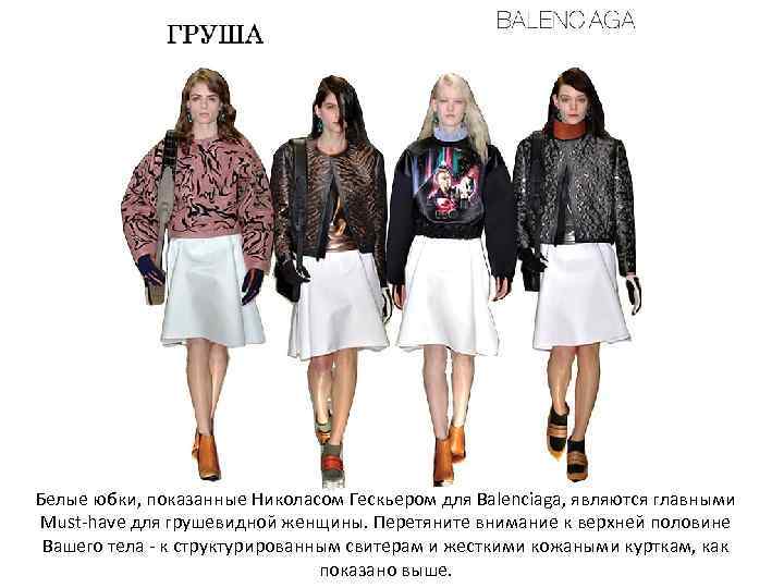 Белые юбки, показанные Николасом Гескьером для Balenciaga, являются главными Must-have для грушевидной женщины. Перетяните