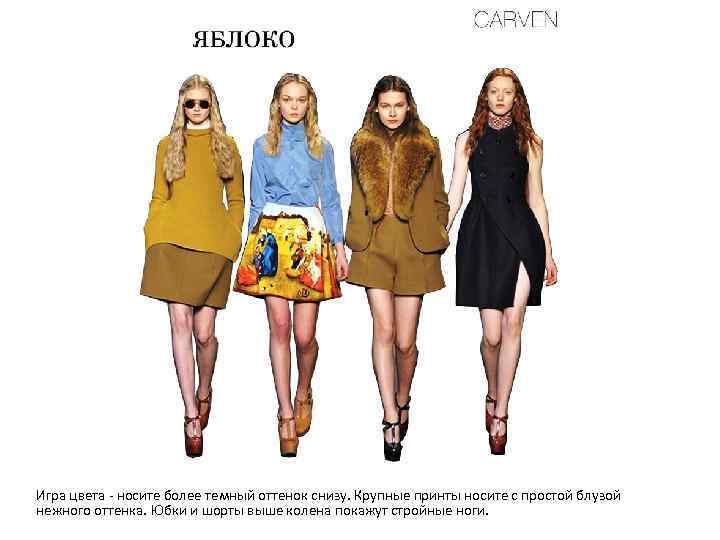 Игра цвета - носите более темный оттенок снизу. Крупные принты носите с простой блузой