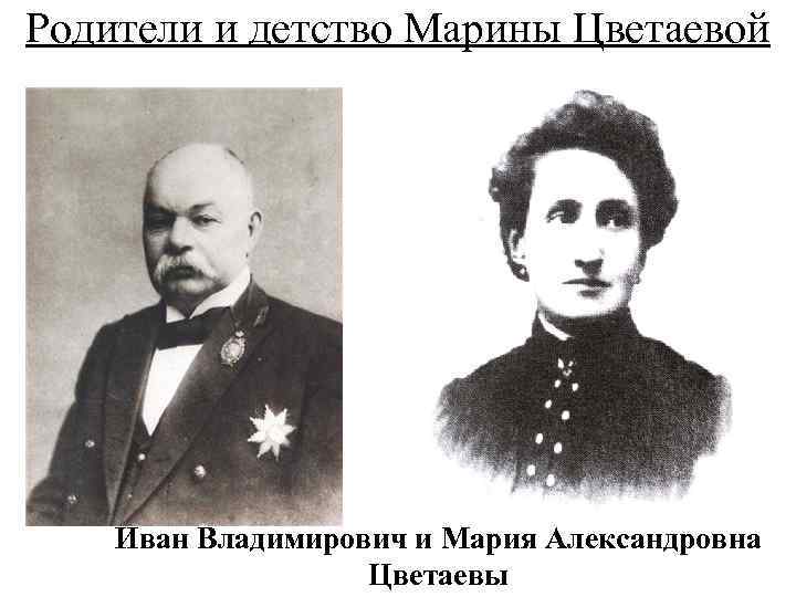 Родители и детство Марины Цветаевой Иван Владимирович и Мария Александровна Цветаевы 
