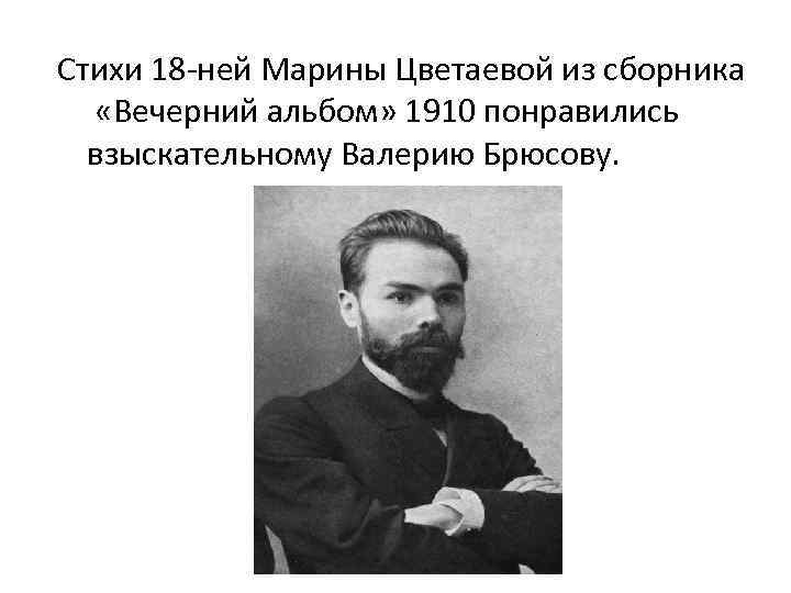 Стихи 18 -ней Марины Цветаевой из сборника «Вечерний альбом» 1910 понравились взыскательному Валерию Брюсову.