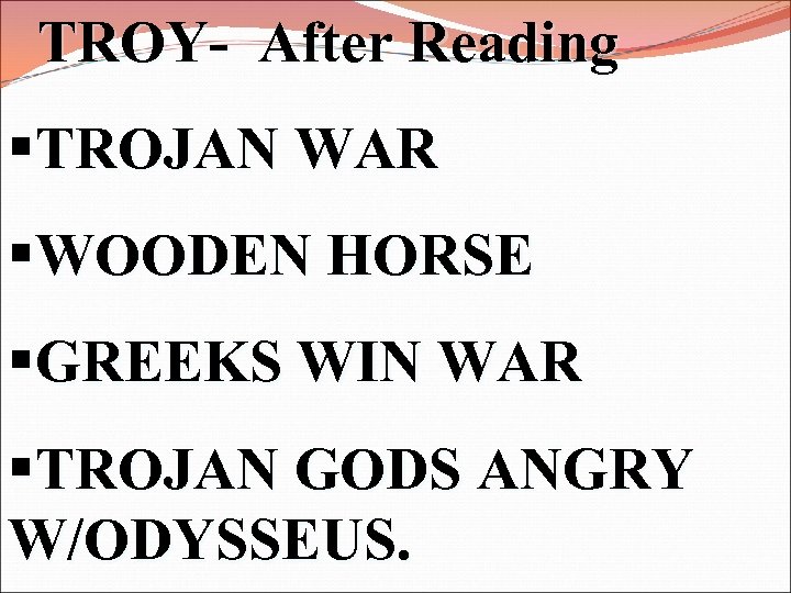 TROY- After Reading §TROJAN WAR §WOODEN HORSE §GREEKS WIN WAR §TROJAN GODS ANGRY W/ODYSSEUS.