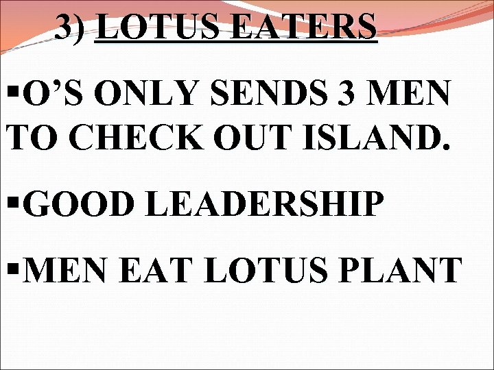 3) LOTUS EATERS §O’S ONLY SENDS 3 MEN TO CHECK OUT ISLAND. §GOOD LEADERSHIP