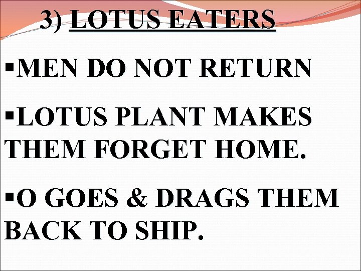 3) LOTUS EATERS §MEN DO NOT RETURN §LOTUS PLANT MAKES THEM FORGET HOME. §O