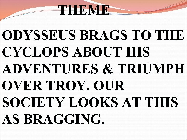 THEME ODYSSEUS BRAGS TO THE CYCLOPS ABOUT HIS ADVENTURES & TRIUMPH OVER TROY. OUR