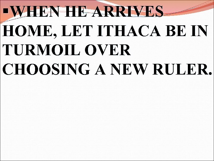 §WHEN HE ARRIVES HOME, LET ITHACA BE IN TURMOIL OVER CHOOSING A NEW RULER.