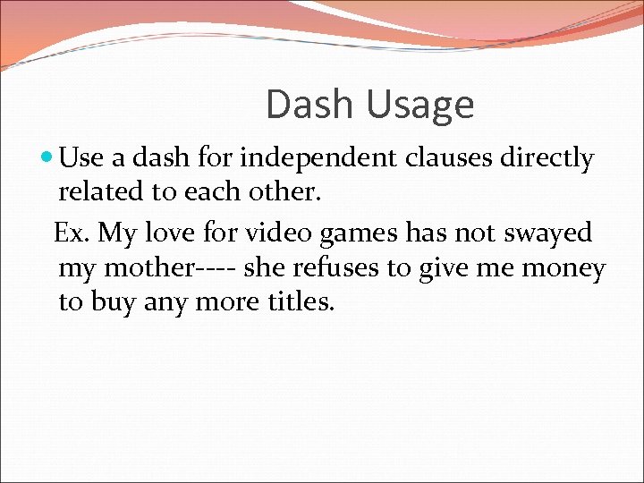 Dash Usage Use a dash for independent clauses directly related to each other. Ex.