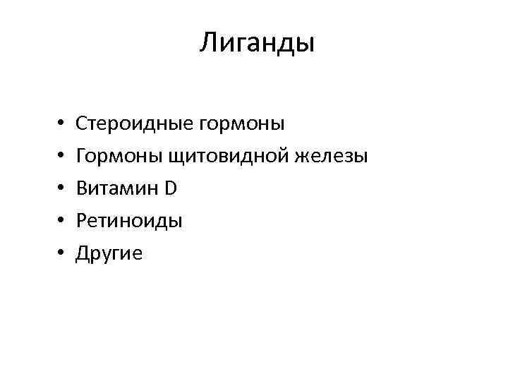 Лиганды • • • Стероидные гормоны Гормоны щитовидной железы Витамин D Ретиноиды Другие 