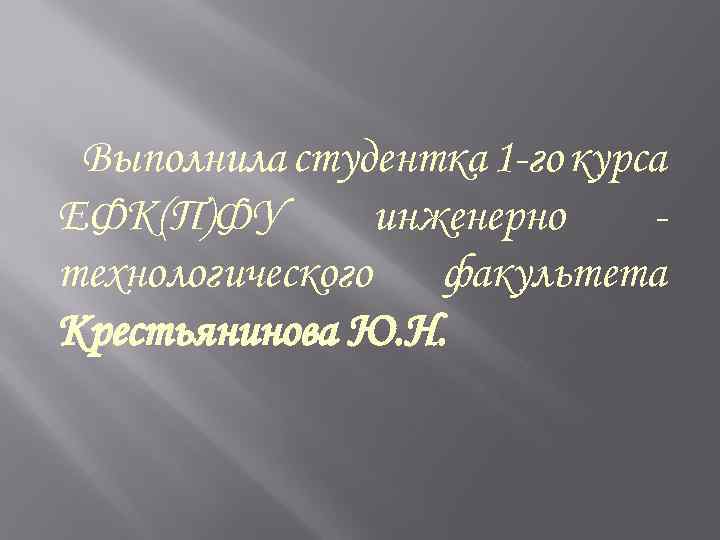 Выполнила студентка 1 -го курса ЕФК(П)ФУ инженерно технологического факультета Крестьянинова Ю. Н. 