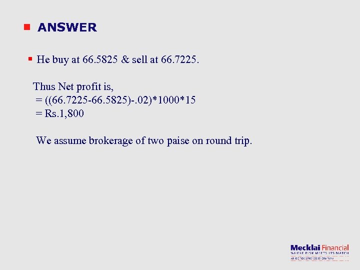 ANSWER § He buy at 66. 5825 & sell at 66. 7225. Thus Net