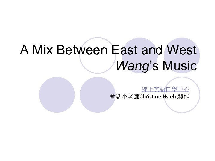 A Mix Between East and West Wang’s Music 線上英語自學中心 會話小老師Christine Hsieh 製作 