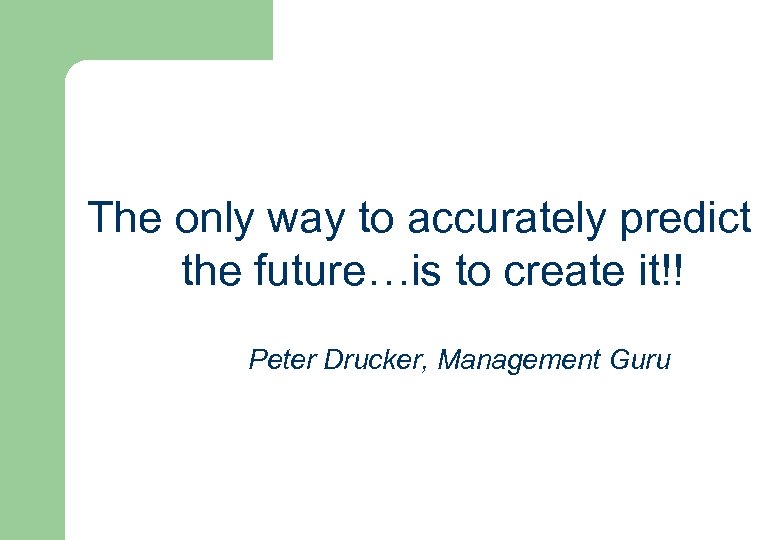 The only way to accurately predict the future…is to create it!! Peter Drucker, Management