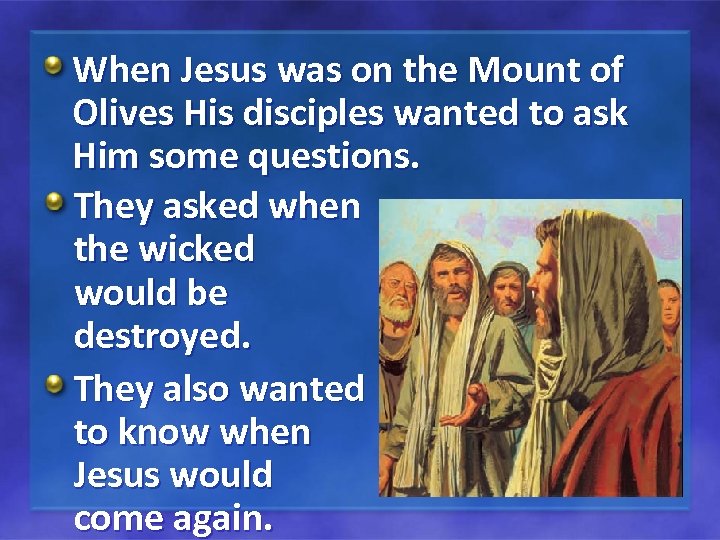 When Jesus was on the Mount of Olives His disciples wanted to ask Him