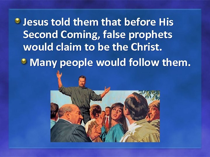 Jesus told them that before His Second Coming, false prophets would claim to be