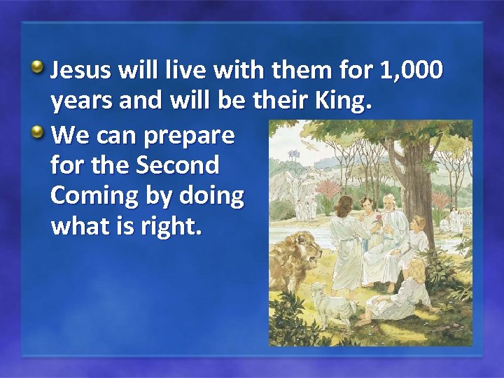 Jesus will live with them for 1, 000 years and will be their King.