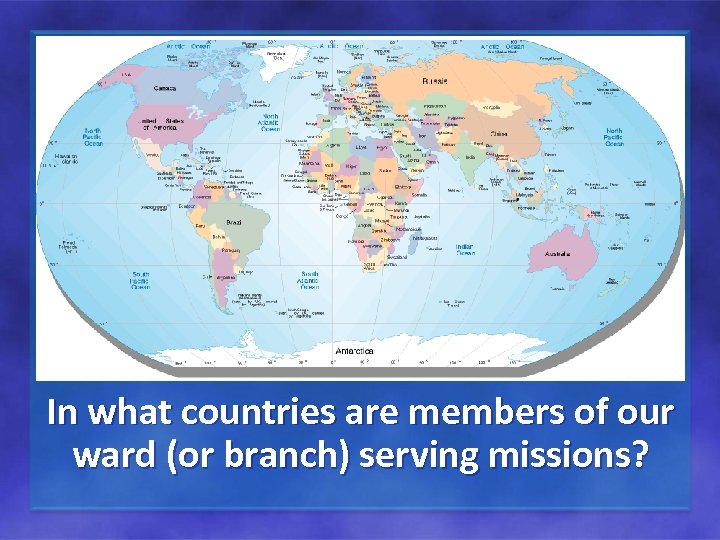 In what countries are members of our ward (or branch) serving missions? 