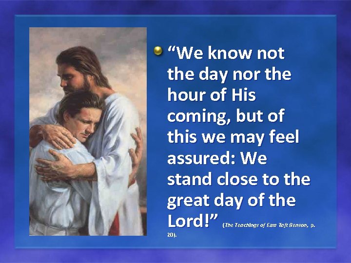 “We know not the day nor the hour of His coming, but of this