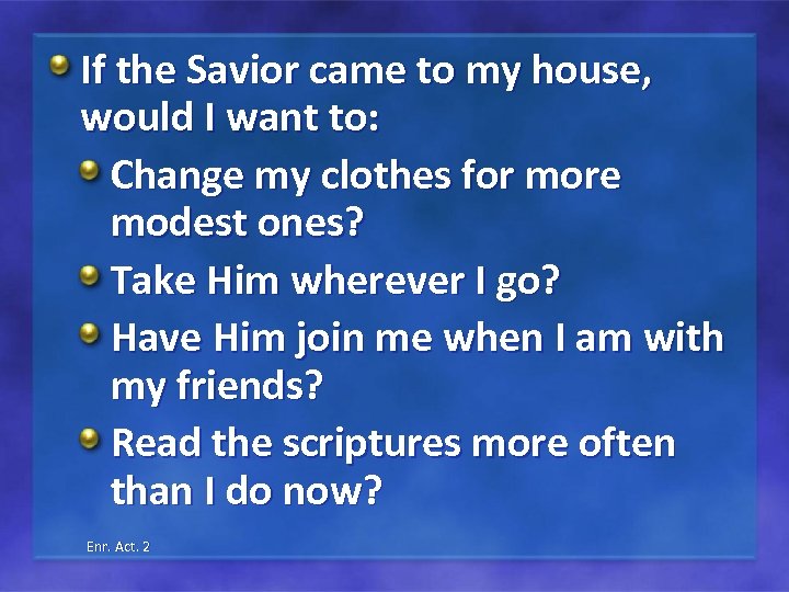 If the Savior came to my house, would I want to: Change my clothes