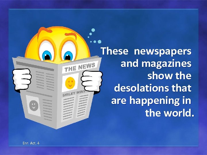 These newspapers and magazines show the desolations that are happening in the world. Enr.