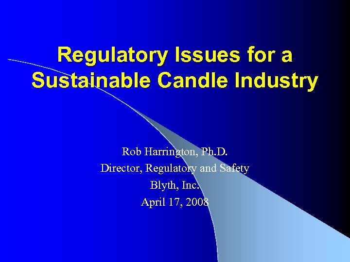 Regulatory Issues for a Sustainable Candle Industry Rob Harrington, Ph. D. Director, Regulatory and