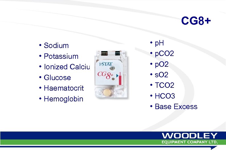 CG 8+ • Sodium • Potassium • Ionized Calcium • Glucose • Haematocrit •