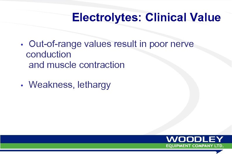 Electrolytes: Clinical Value • Out-of-range values result in poor nerve conduction and muscle contraction