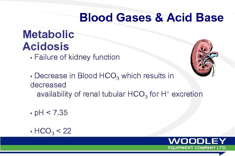 Blood Gases & Acid Base Metabolic Acidosis • Failure of kidney function • Decrease
