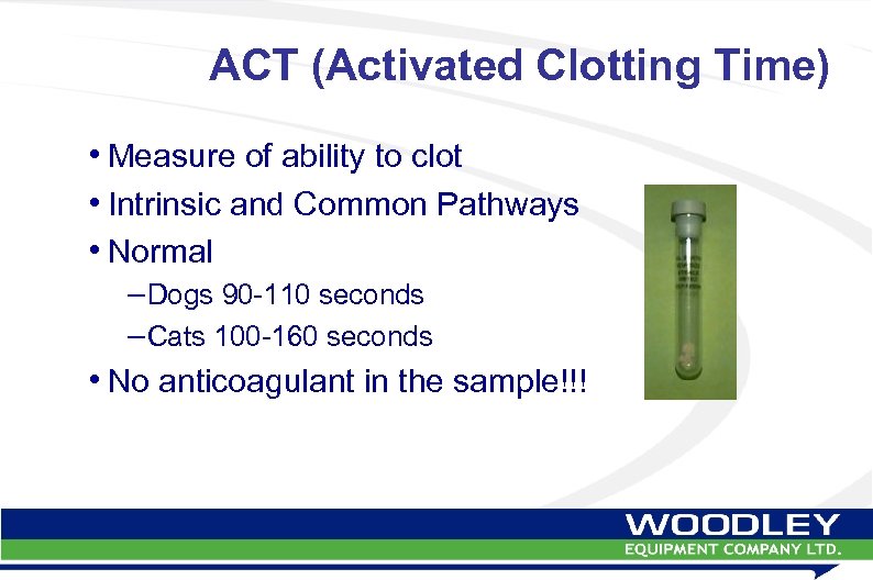 ACT (Activated Clotting Time) • Measure of ability to clot • Intrinsic and Common
