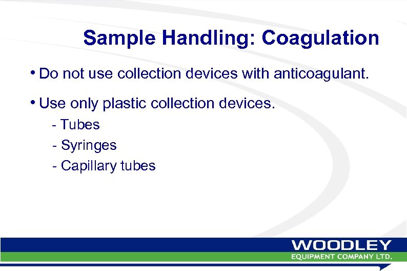 Sample Handling: Coagulation • Do not use collection devices with anticoagulant. • Use only