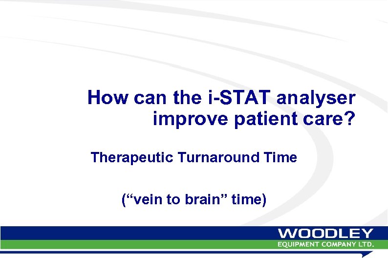 How can the i-STAT analyser improve patient care? Therapeutic Turnaround Time (“vein to brain”