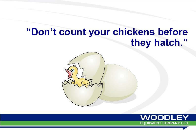“Don’t count your chickens before they hatch. ” 