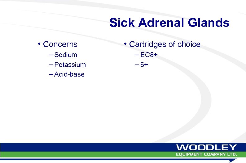 Sick Adrenal Glands • Concerns – Sodium – Potassium – Acid-base • Cartridges of