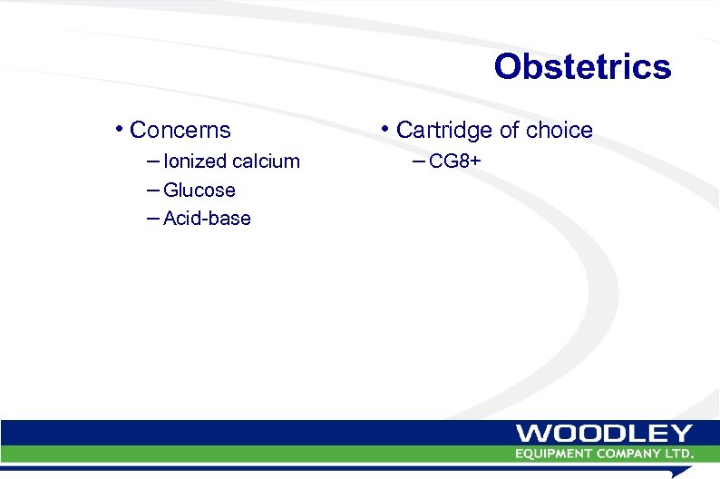 Obstetrics • Concerns – Ionized calcium – Glucose – Acid-base • Cartridge of choice