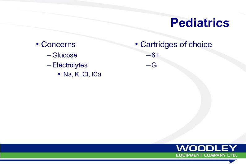 Pediatrics • Concerns – Glucose – Electrolytes • Na, K, Cl, i. Ca •
