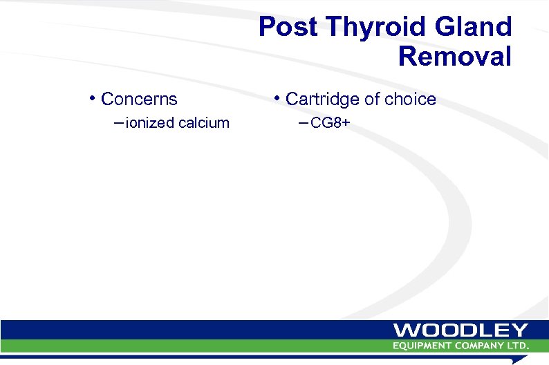 Post Thyroid Gland Removal • Concerns – ionized calcium • Cartridge of choice –
