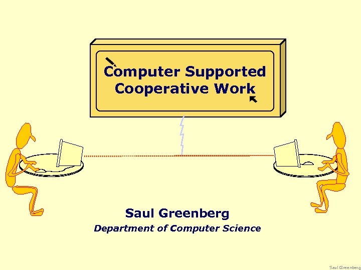 Computer Supported Cooperative Work Saul Greenberg Department of Computer Science Saul Greenberg 