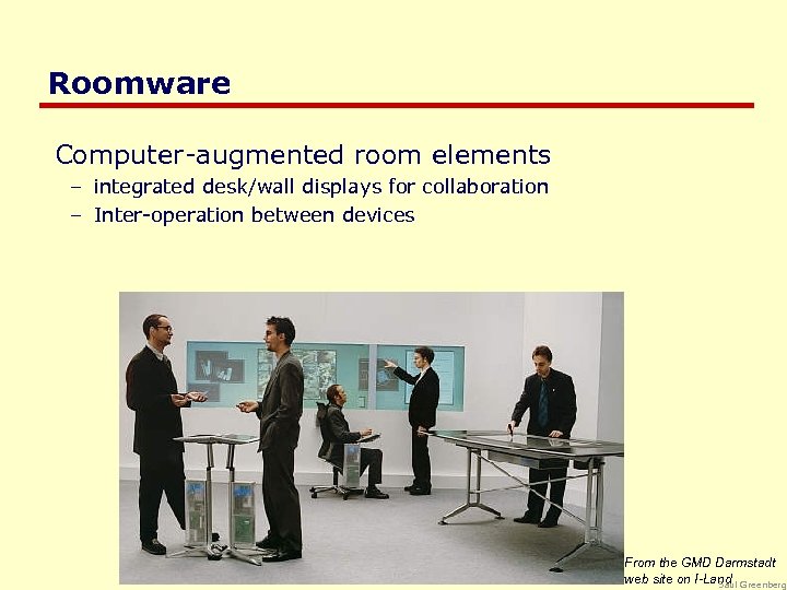 Roomware Computer-augmented room elements – integrated desk/wall displays for collaboration – Inter-operation between devices