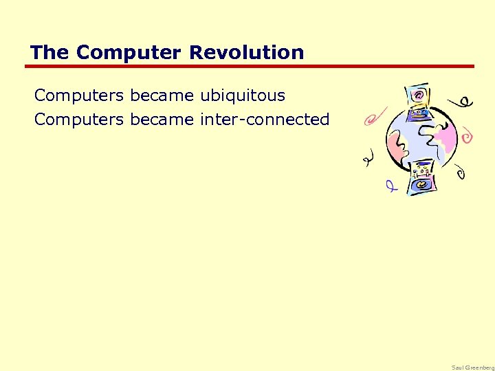 The Computer Revolution Computers became ubiquitous Computers became inter-connected Saul Greenberg 