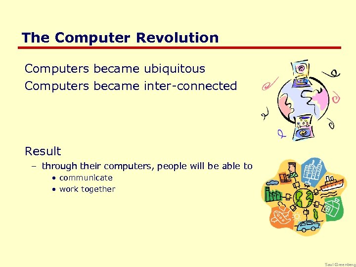 The Computer Revolution Computers became ubiquitous Computers became inter-connected Result – through their computers,