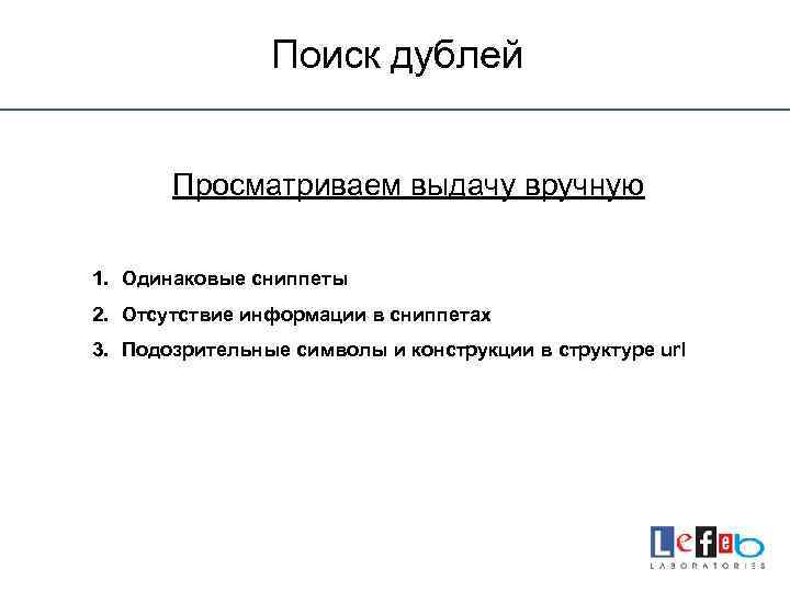 Поиск дублей Просматриваем выдачу вручную 1. Одинаковые сниппеты 2. Отсутствие информации в сниппетах 3.