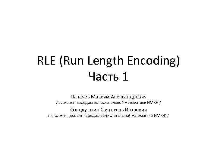 RLE (Run Length Encoding) Часть 1 Паначёв Максим Александрович / ассистент кафедры вычислительной математики