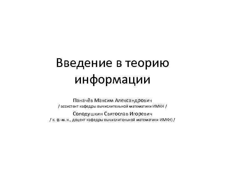 Введение в теорию информации Паначёв Максим Александрович / ассистент кафедры вычислительной математики ИМКН /