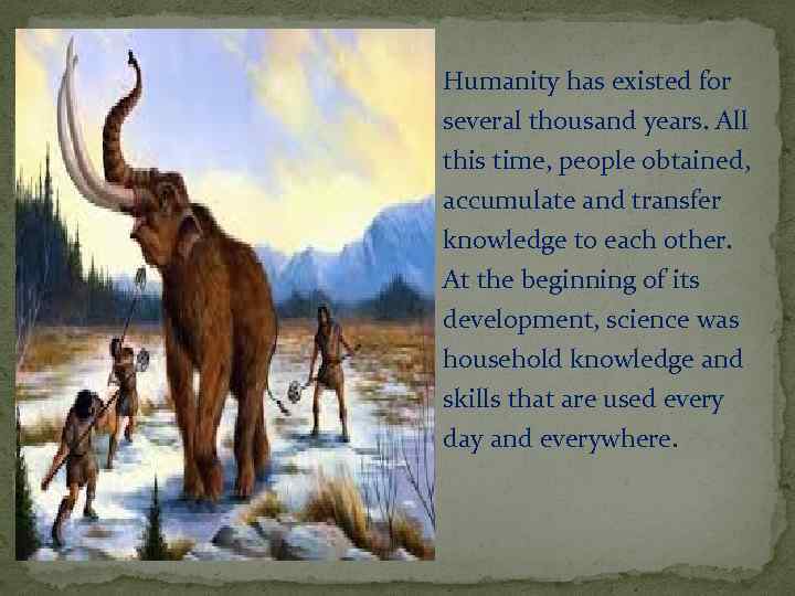 Humanity has existed for several thousand years. All this time, people obtained, accumulate and