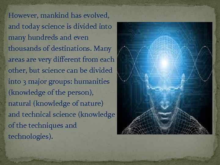 However, mankind has evolved, and today science is divided into many hundreds and even