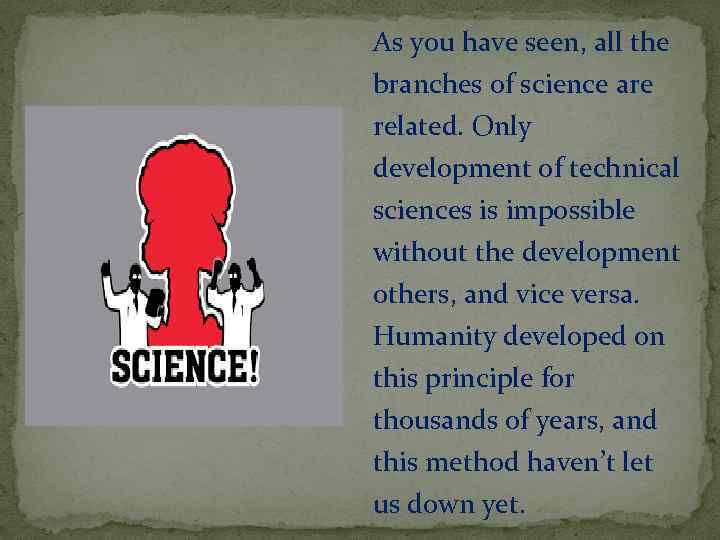 As you have seen, all the branches of science are related. Only development of